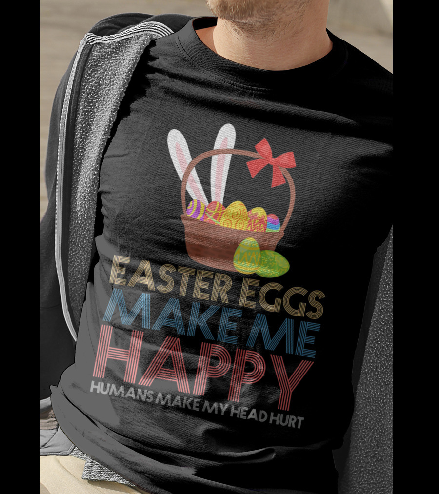 Easter Eggs Make Me Happy Humans Make My Head Hurt T-Shirt
