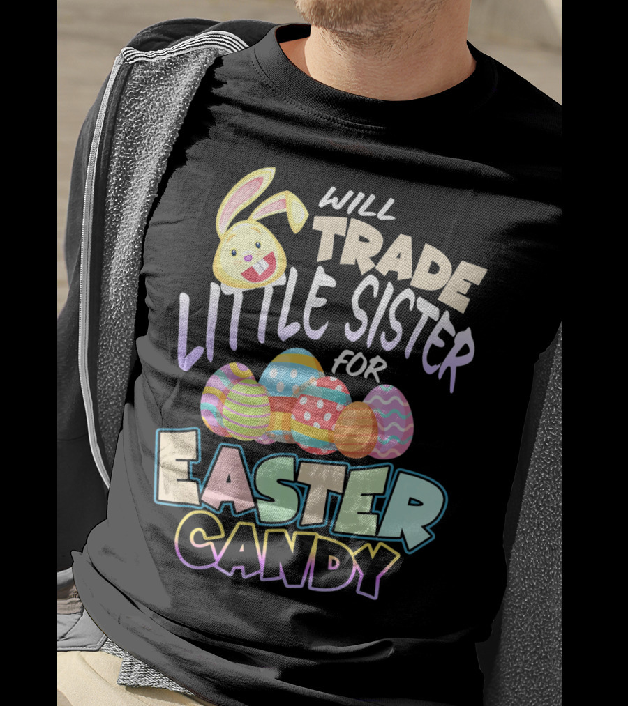 Will Trade Little Sister For Easter Candy Eggs Bunny T-Shirt