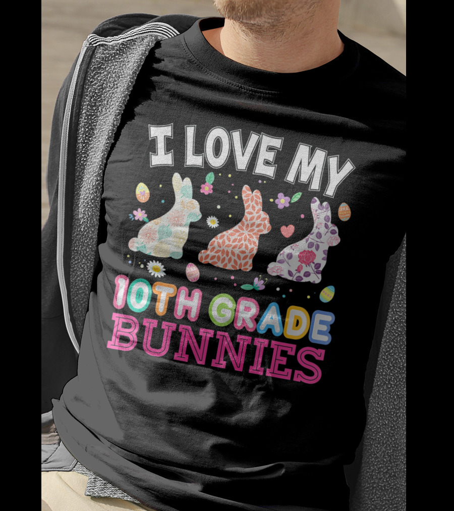 I Love My 10th Grade Bunnies With Floral And Easter Egg T-Shirt