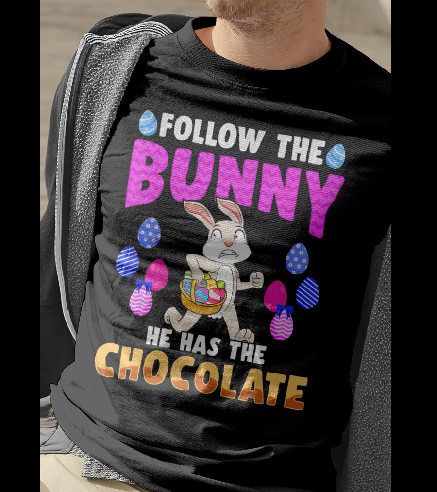 Follow The Bunny He Has The Chocolate T-Shirt