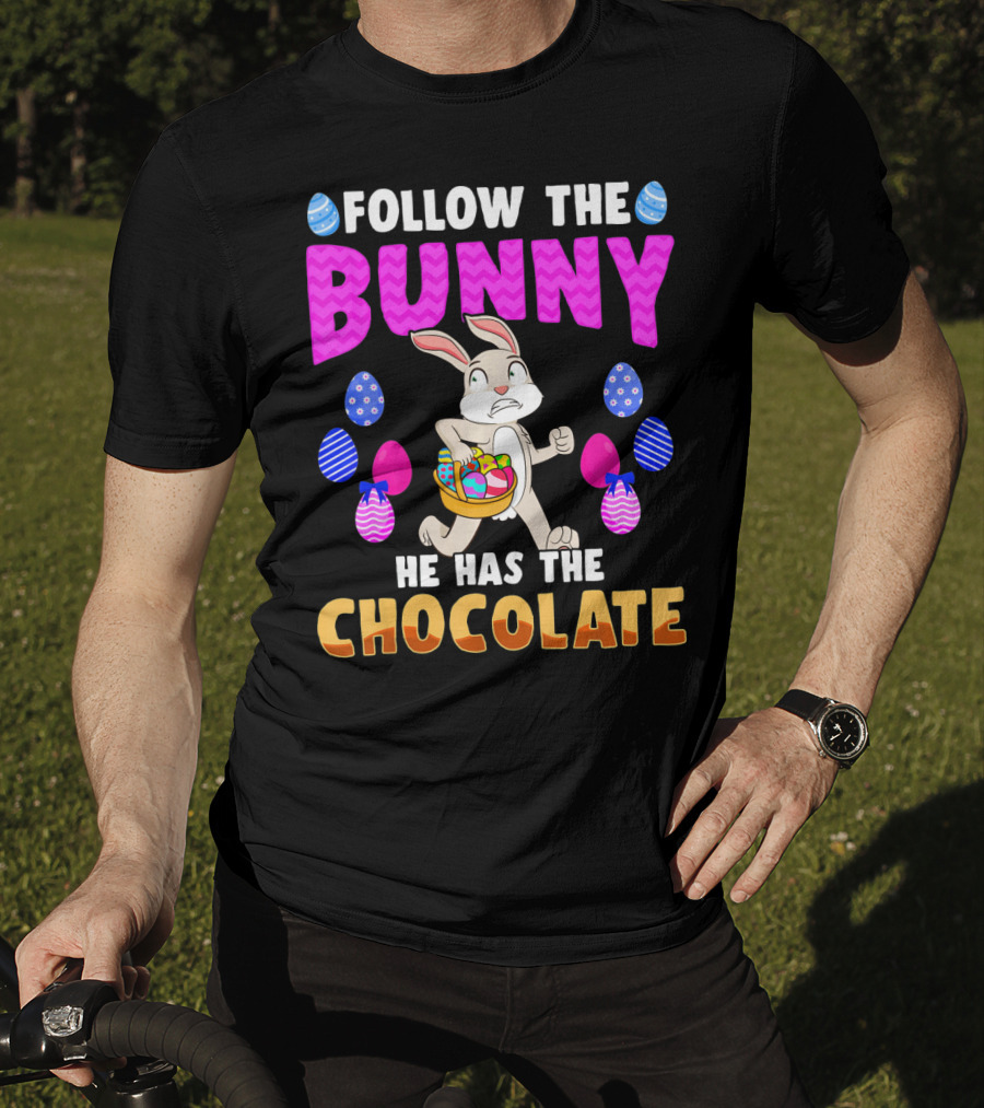 Follow The Bunny He Has The Chocolate T-Shirt