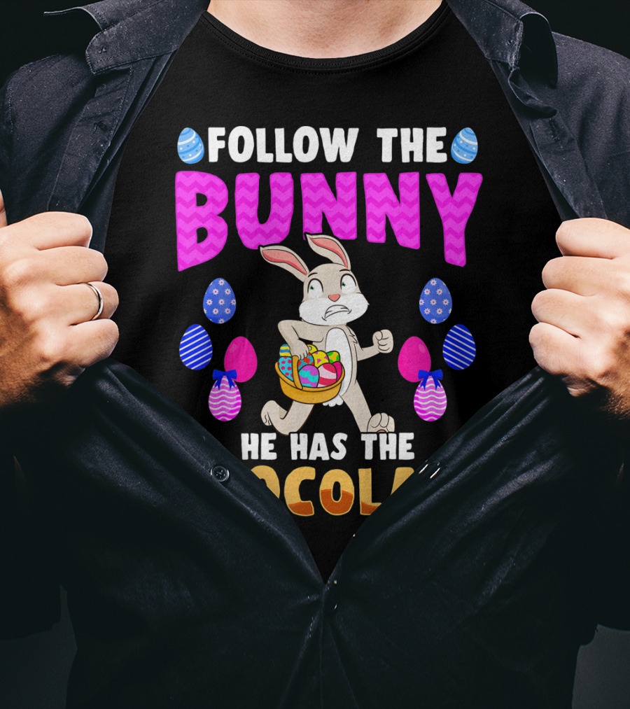 Follow The Bunny He Has The Chocolate T-Shirt
