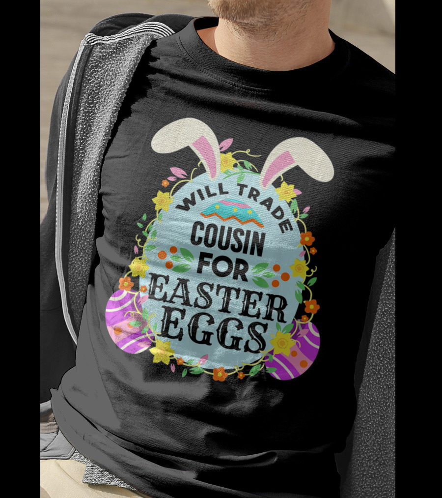 Will Trade Cousin For Easter Eggs Bunny Ears And Floral Decor T-Shirt