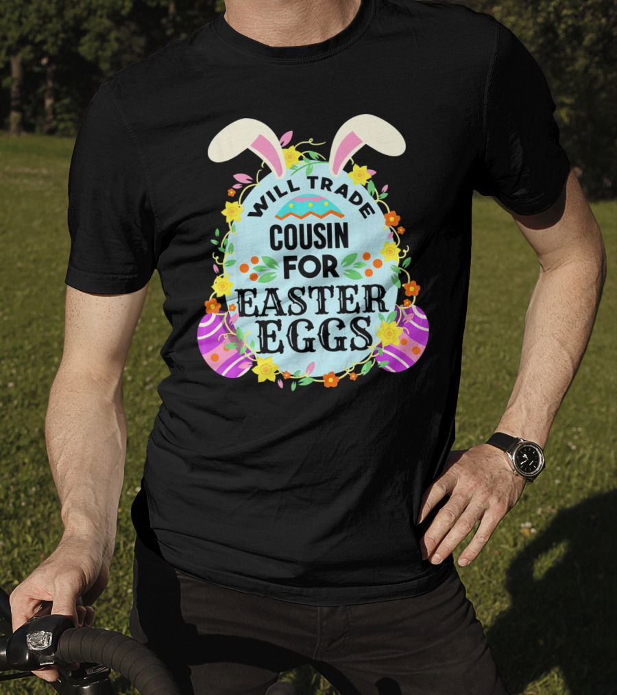 Will Trade Cousin For Easter Eggs Bunny Ears And Floral Decor T-Shirt