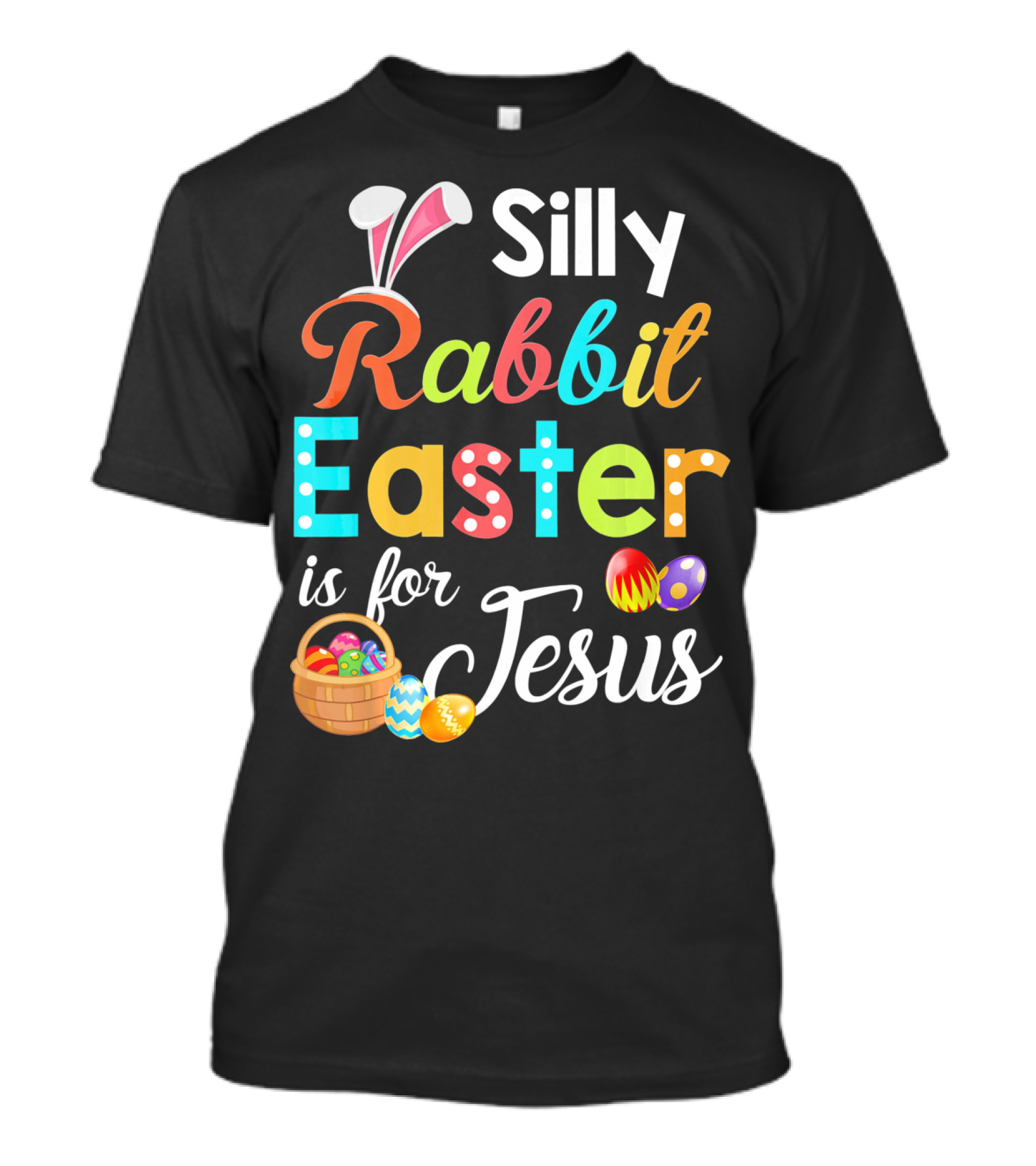 Silly Rabbit Easter Is For Jesus With Colorful Eggs And Basket T-Shirt