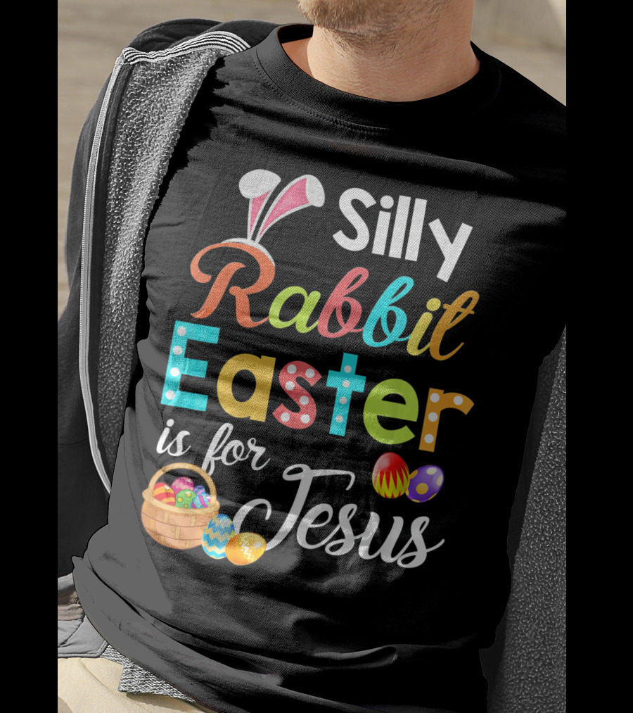 Silly Rabbit Easter Is For Jesus With Colorful Eggs And Basket T-Shirt