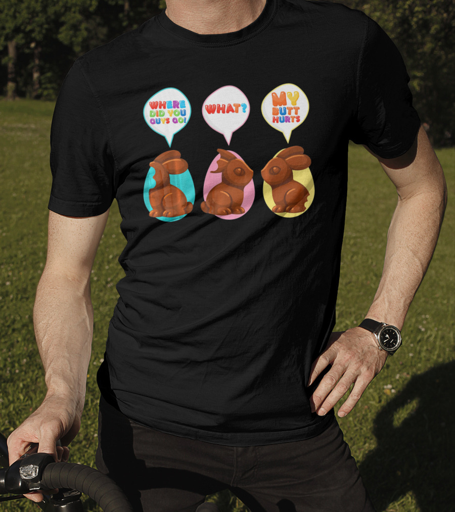 WHERE DID YOU GUYS GO WHAT MY BUTT HURTS Bitten Chocolate Bunnies T-Shirt