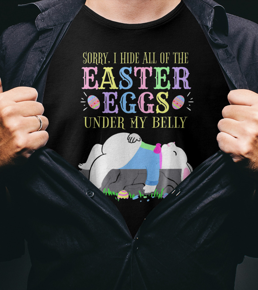 Sorry I Hide All Of The Easter Eggs Under My Belly T-Shirt