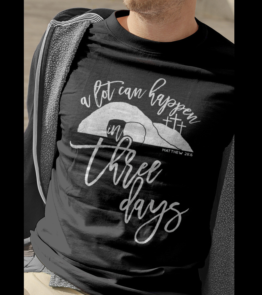 A Lot Can Happen In Three Days Matthew 28:6 Christian T-Shirt