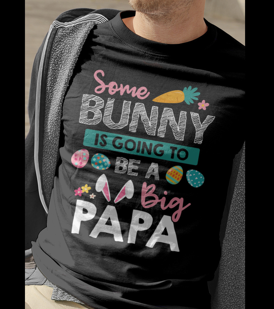 Some Bunny Is Going To Be Big Papa Easter Eggs And Carrot T-Shirt