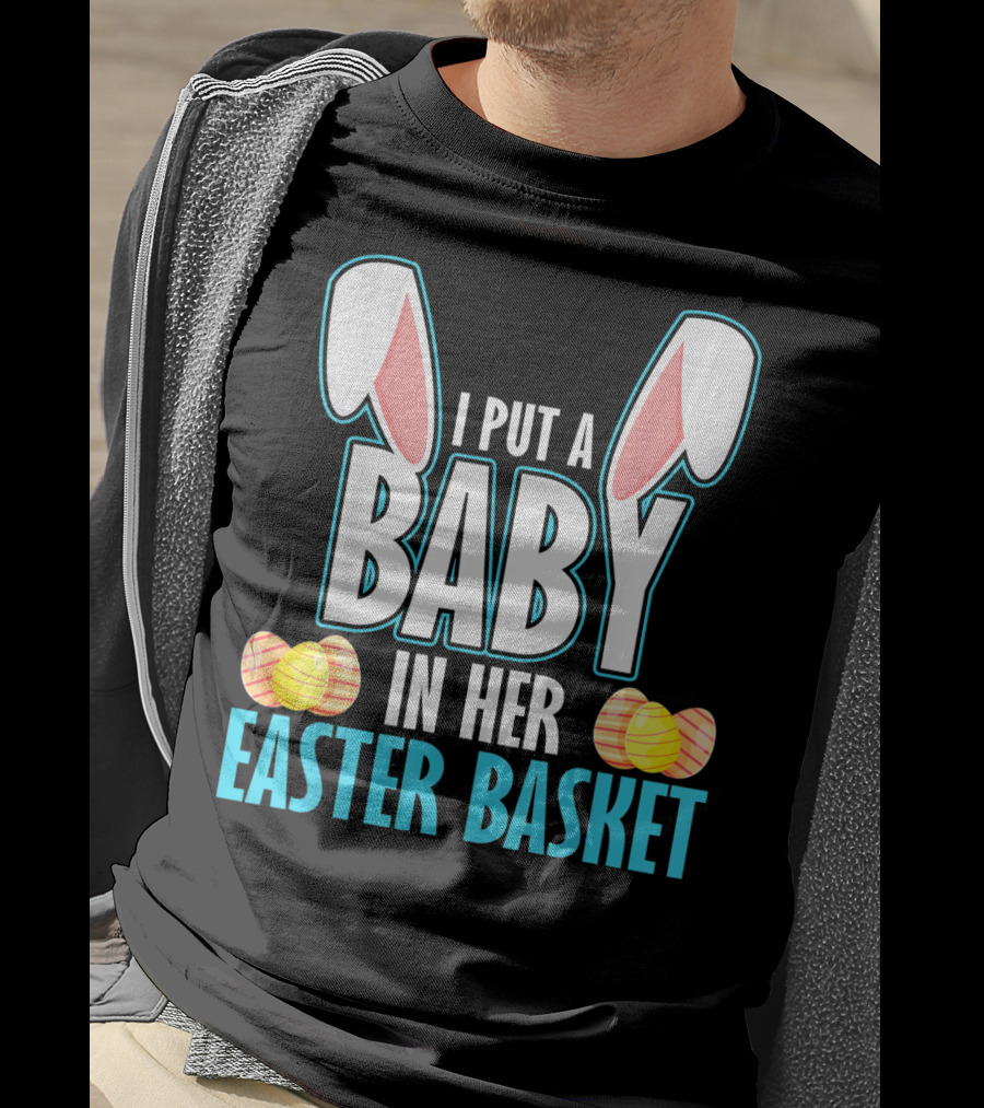 I Put A Baby In Her Easter Basket Dad Announcement T-Shirt