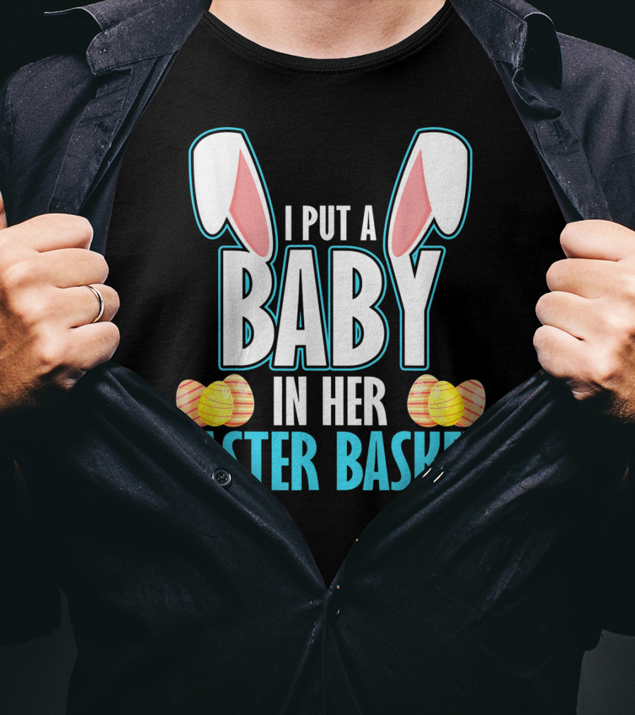 I Put A Baby In Her Easter Basket Dad Announcement T-Shirt