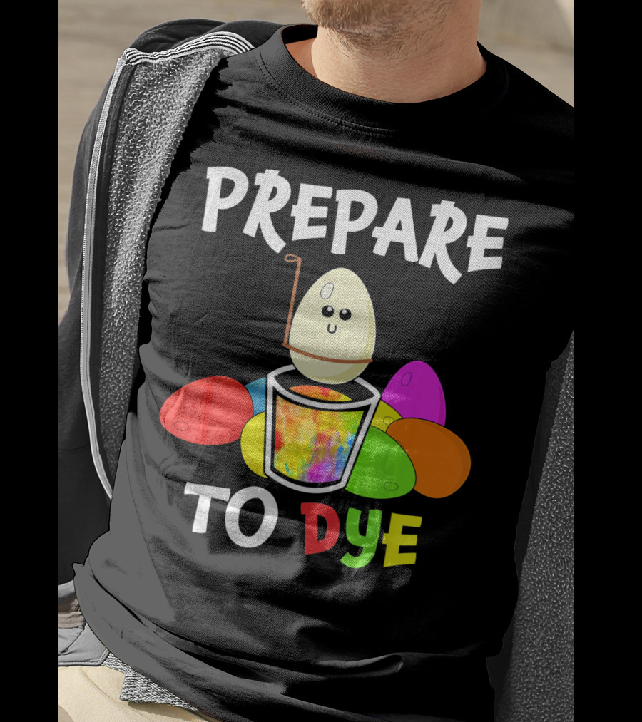 Prepare To Dye Easter Eggs Colorful Fun With Happy Egg And Vibrant Colors T-Shirt