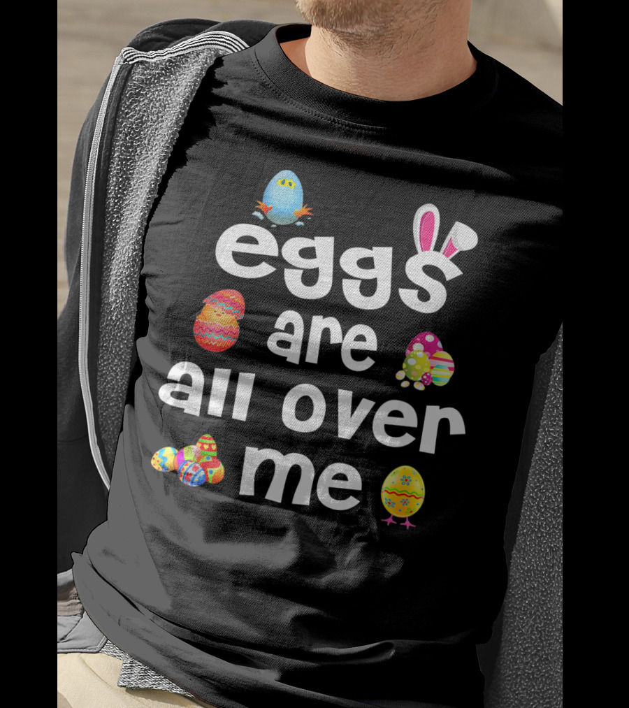 Funny Easter Egg Bunny Eggs Are All Over Me T-Shirt