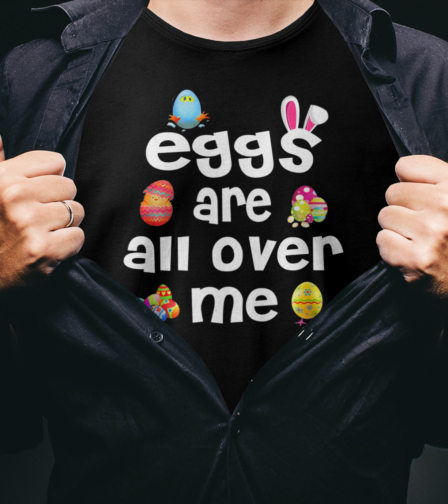 Funny Easter Egg Bunny Eggs Are All Over Me T-Shirt