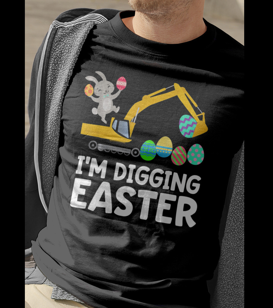 I'm Digging Easter Eggs Bunny With Excavator T-Shirt