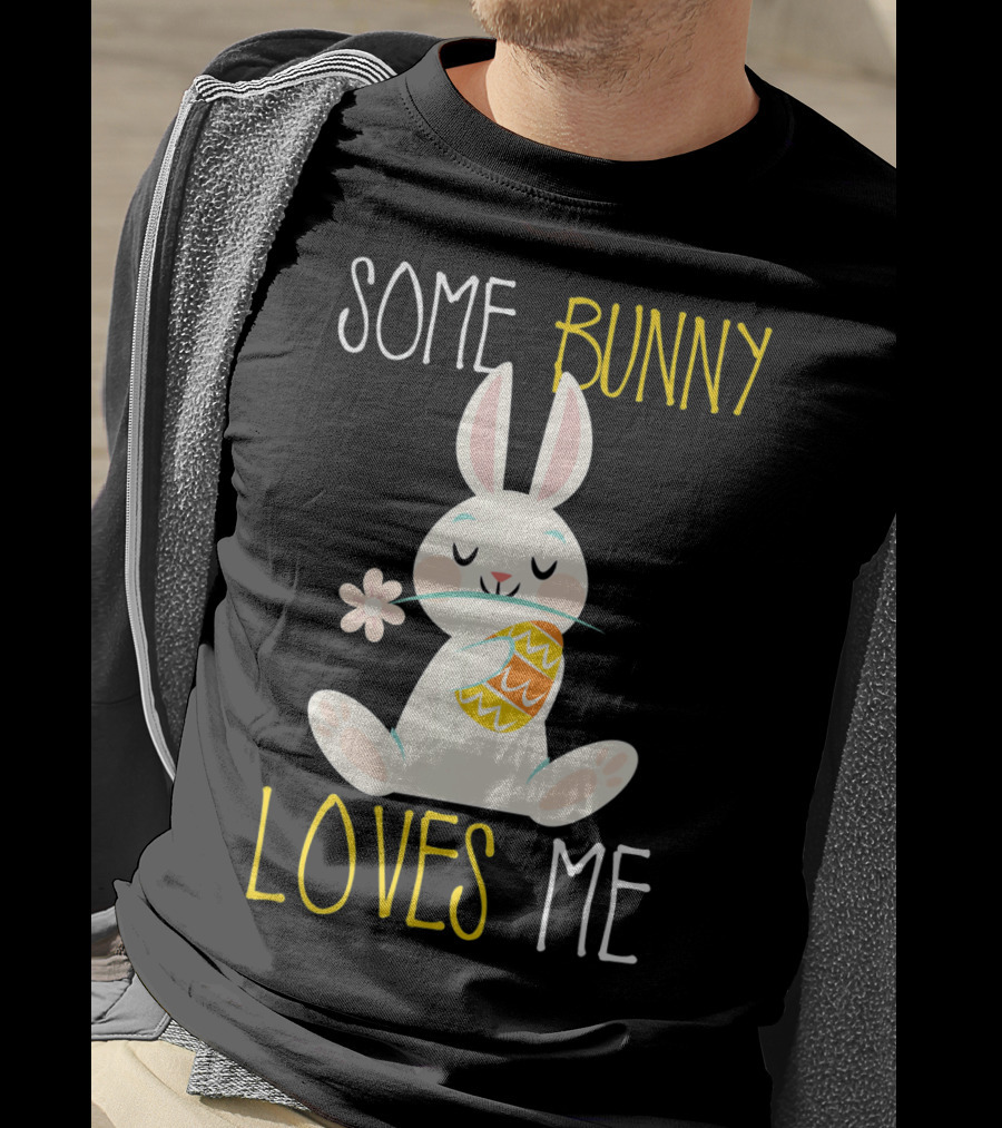 Some Bunny Loves Me Easter Bunny With Egg And Flower T-Shirt