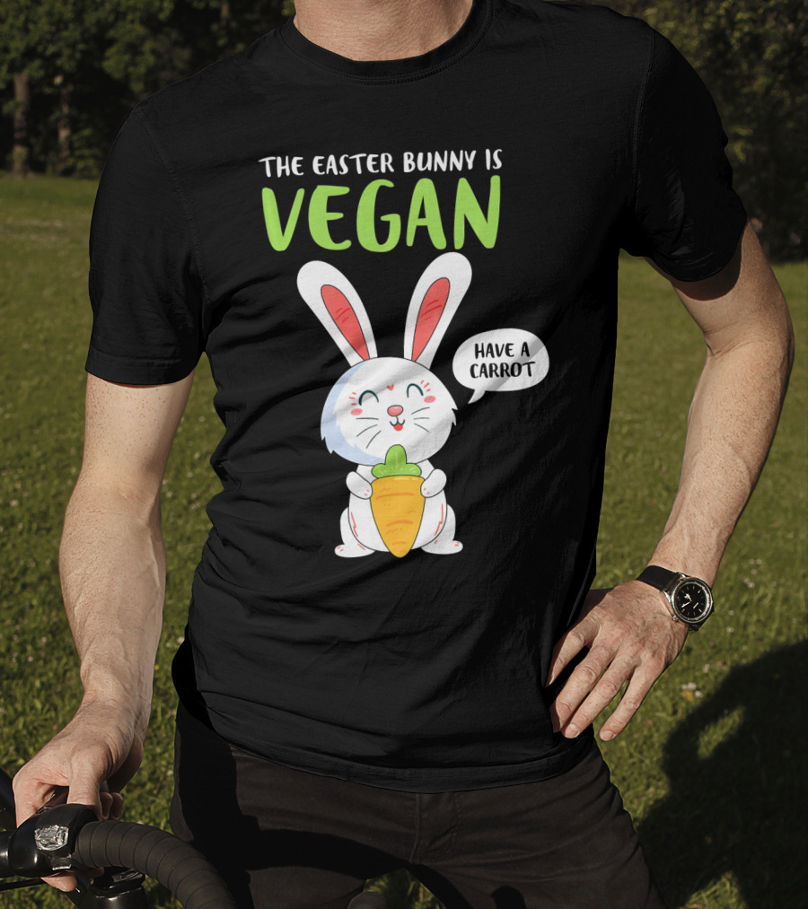 The Easter Bunny Is Vegan Have A Carrot T-Shirt