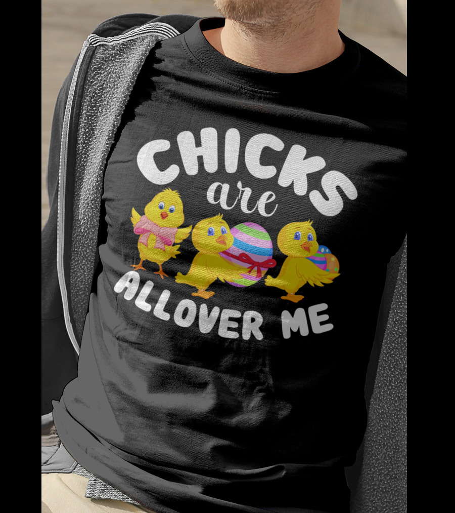 Chicks Are All Over ME Easter T-Shirt