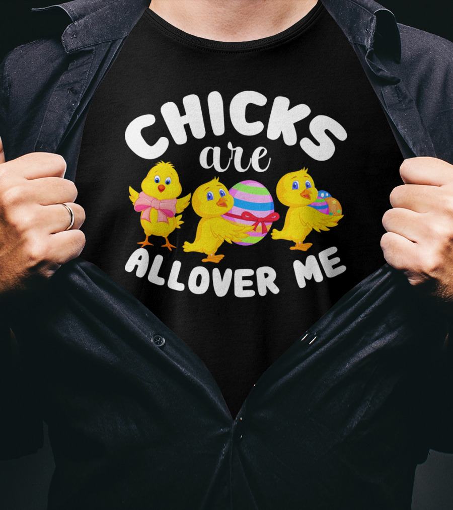 Chicks Are All Over ME Easter T-Shirt