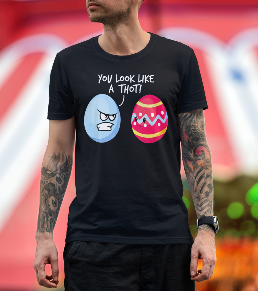 You Look Like a Thot Angry Easter Eggs T-Shirt