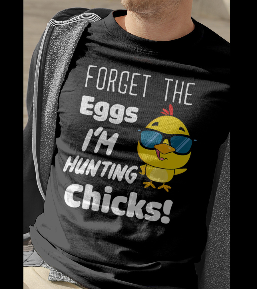 Forget The Eggs I'm Hunting Chicks T-Shirt