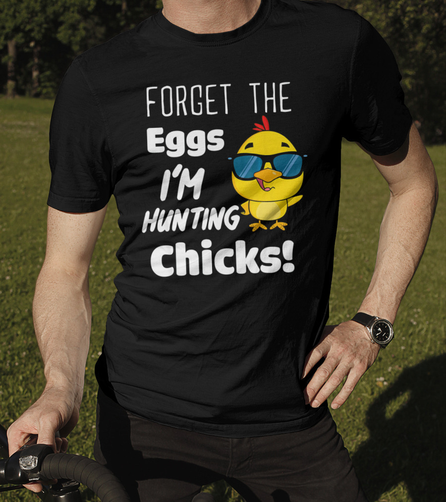 Forget The Eggs I'm Hunting Chicks T-Shirt