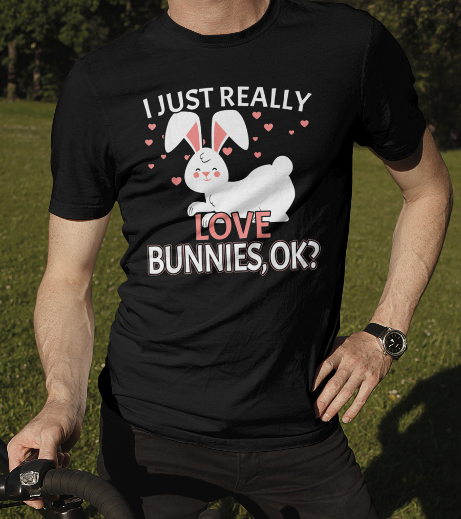 I Just Really Love Bunnies OK? T-Shirt