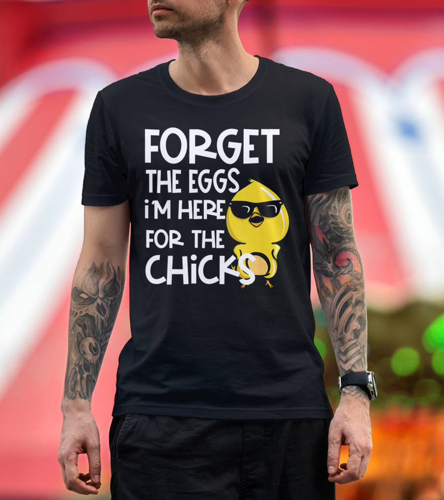 Forget the Eggs I'm Here for the Chicks Funny Easter T-Shirt