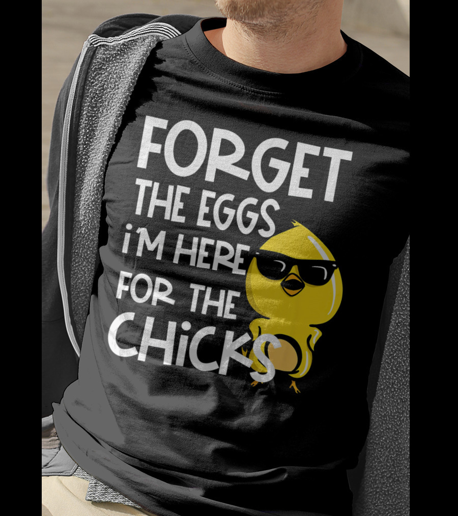 Forget The Eggs I'm Here For The Chicks Funny Easter T-Shirt