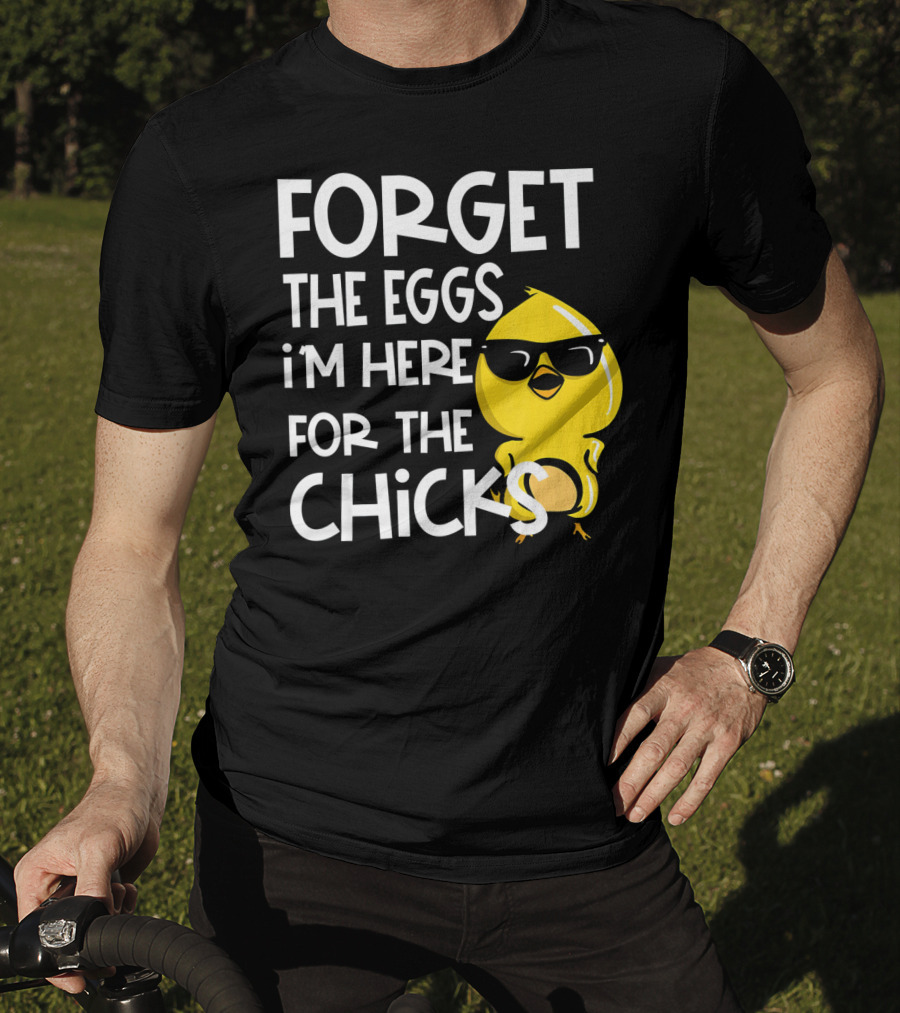 Forget The Eggs I'm Here For The Chicks Funny Easter T-Shirt