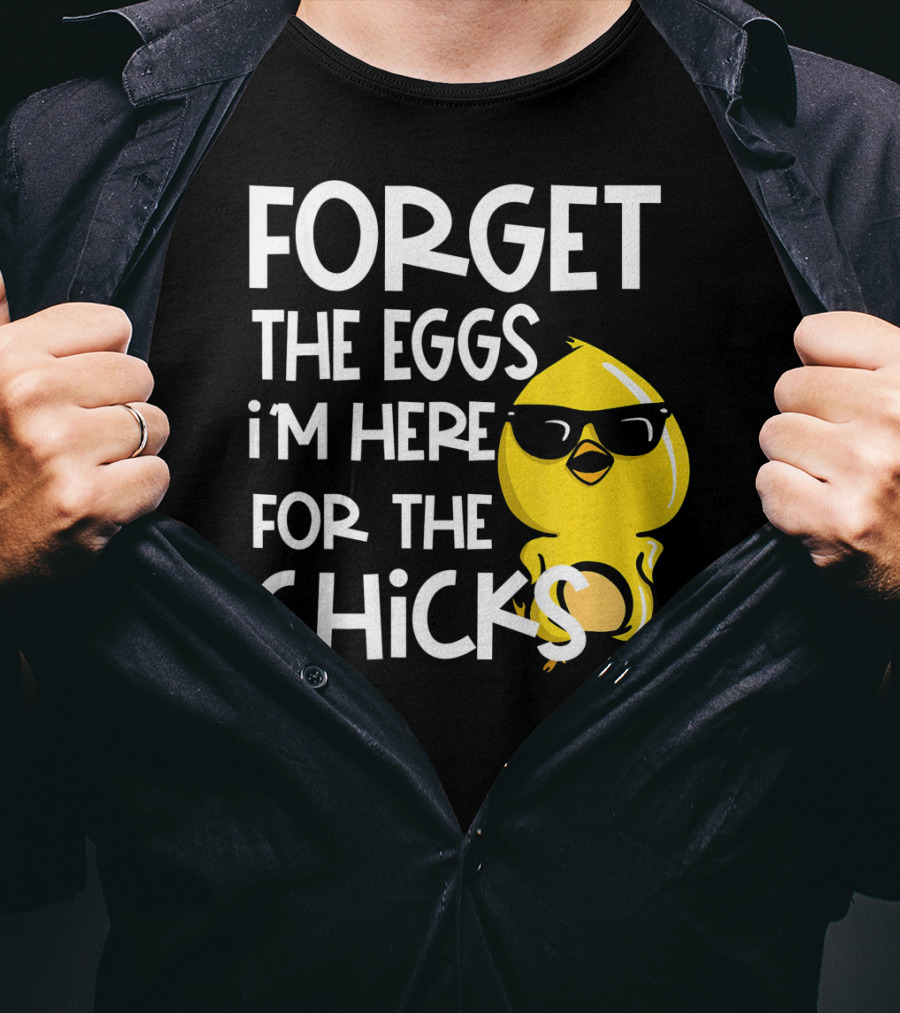 Forget The Eggs I'm Here For The Chicks Funny Easter T-Shirt