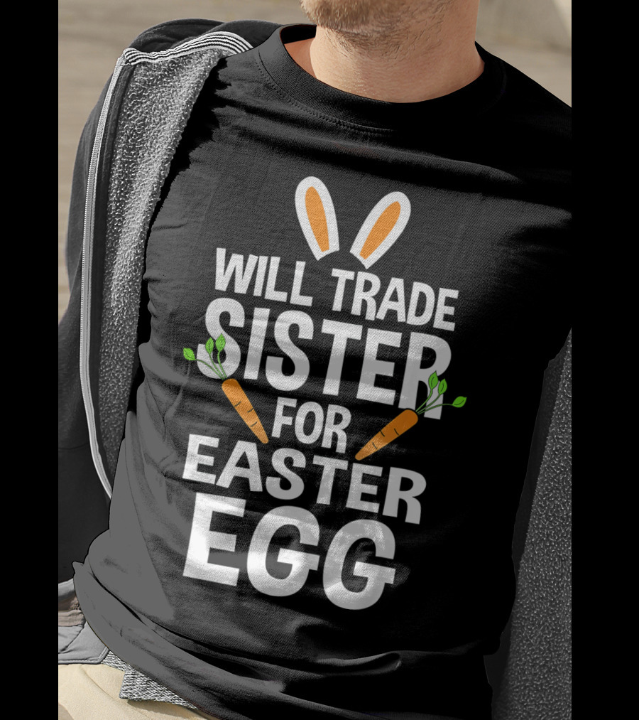 Will Trade Sister For Easter Egg Bunny Ears And Carrots T-Shirt