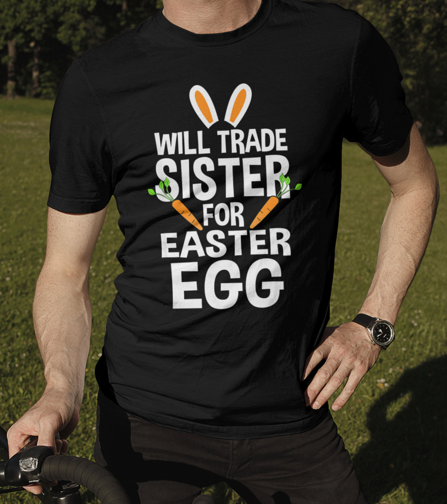 Will Trade Sister For Easter Egg Bunny Ears And Carrots T-Shirt