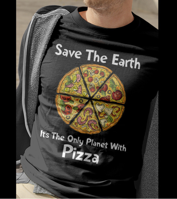 Save The Earth It's The Only Planet With Pizza T-Shirt