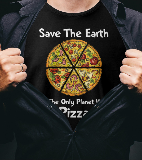 Save The Earth It's The Only Planet With Pizza T-Shirt