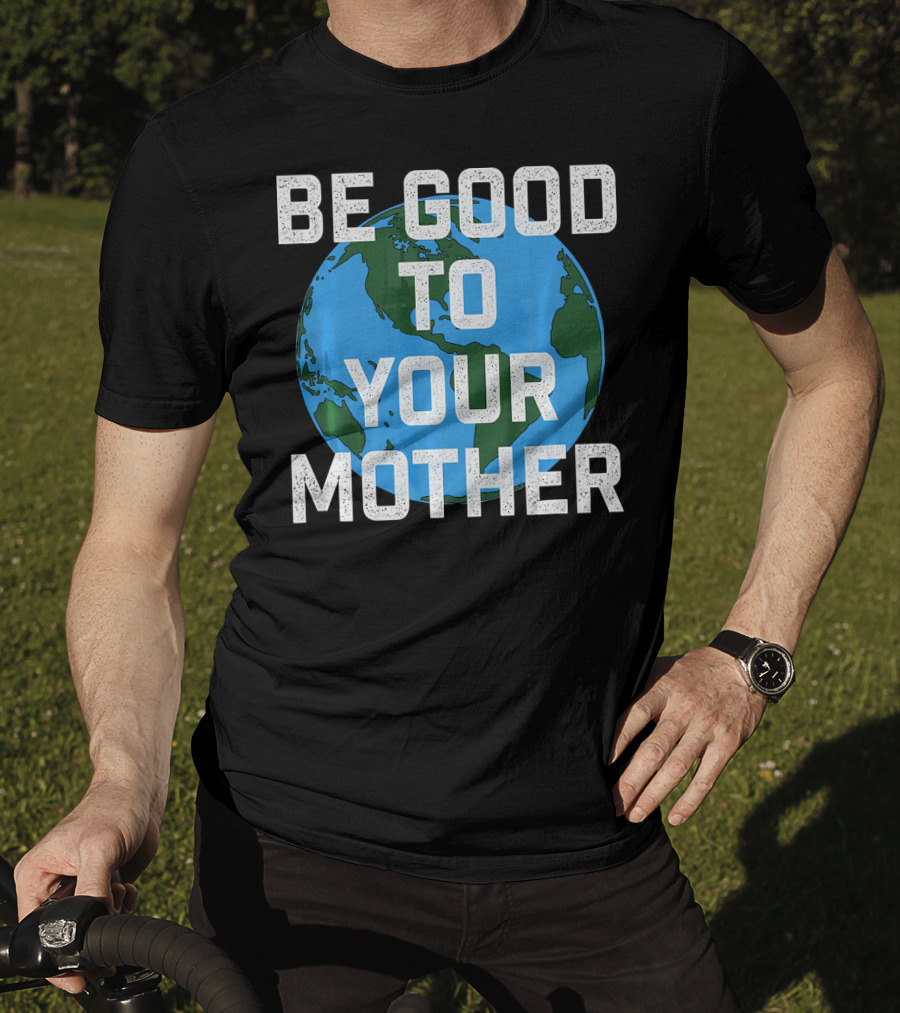 Be Good To Your Mother Earth Day Planet T-Shirt