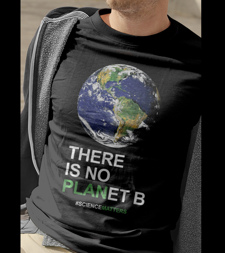 THERE IS NO PLANET B Earth Day #ScienceMatters T-Shirt