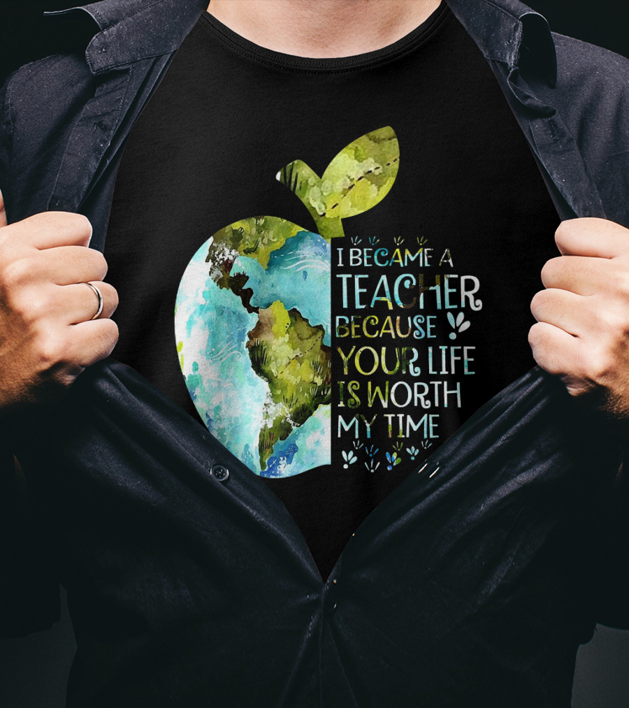 I Became A Teacher Because Your Life Is Worth My Time Earth Apple T-Shirt