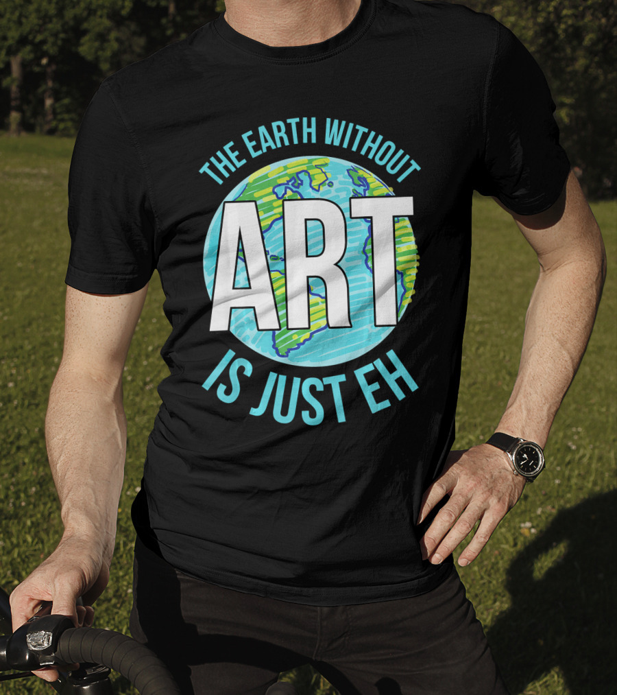 The Earth Without Art Is Just Eh Planet Earth T-Shirt