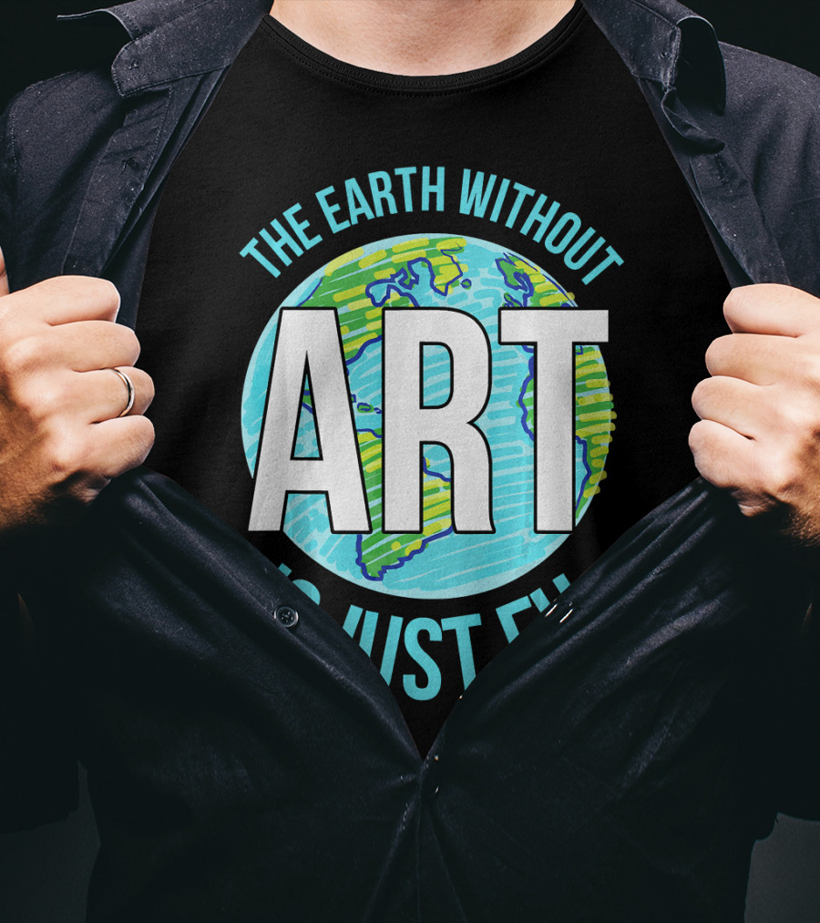 The Earth Without Art Is Just Eh Planet Earth T-Shirt