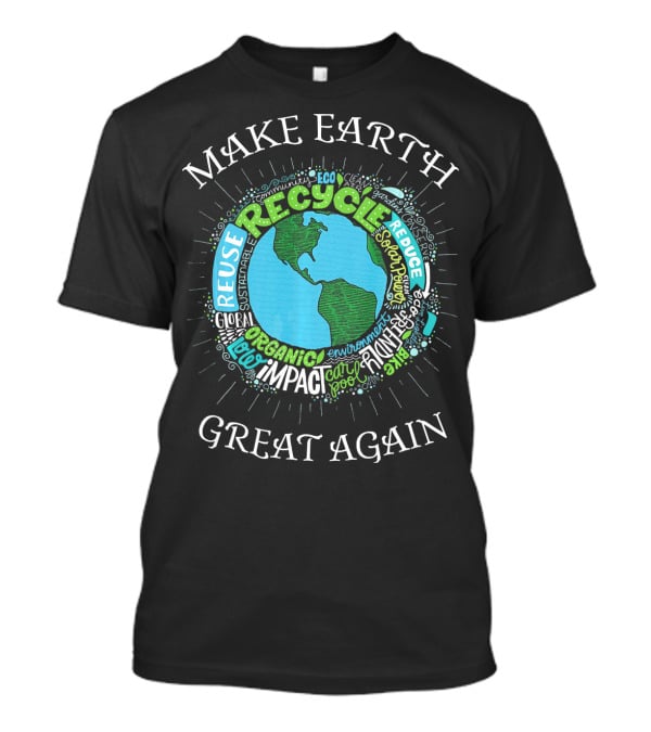 Make Earth Great Again Recycle Reuse Reduce Organic Impact Environment Sustainable Eco T-Shirt