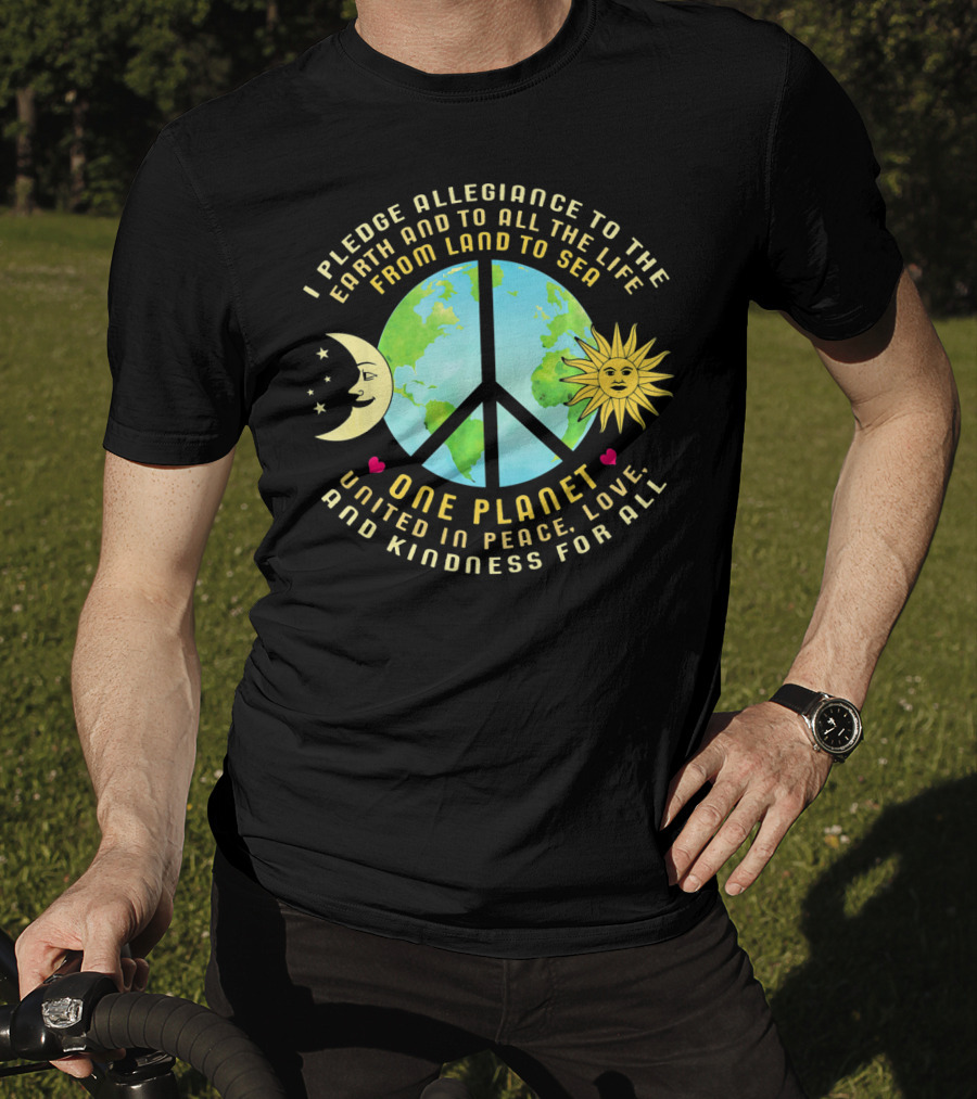 Pledge Allegiance To The Earth One Planet United In Peace Love And Kindness For All T-Shirt