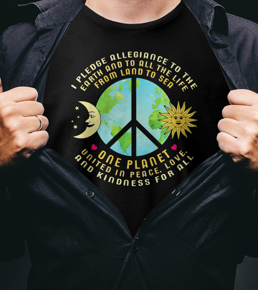 Pledge Allegiance To The Earth One Planet United In Peace Love And Kindness For All T-Shirt