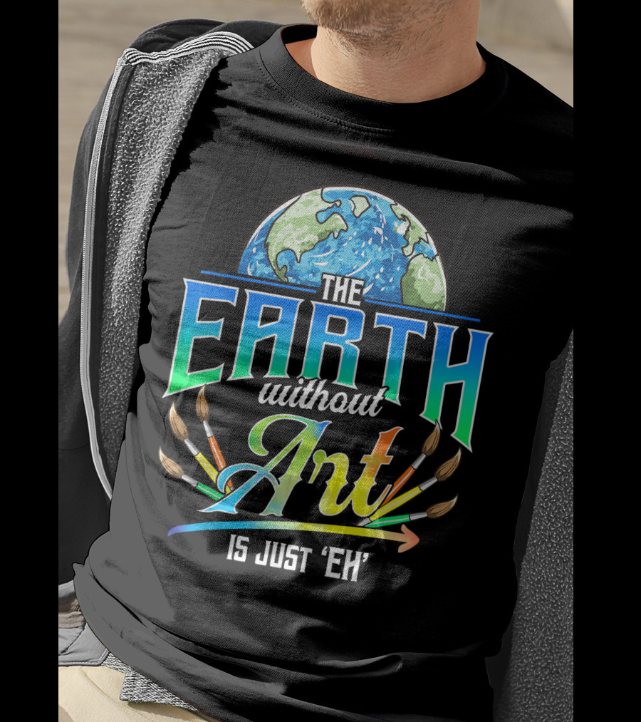 The Earth Without Art Is Just 'Eh' Colorful Brush T-Shirt