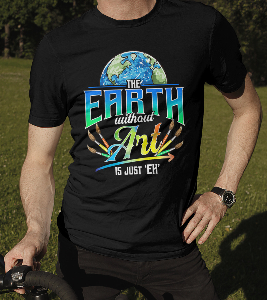 The Earth Without Art Is Just 'Eh' Colorful Brush T-Shirt