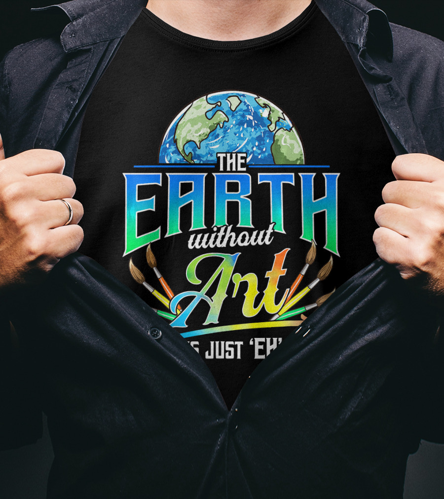 The Earth Without Art Is Just 'Eh' Colorful Brush T-Shirt