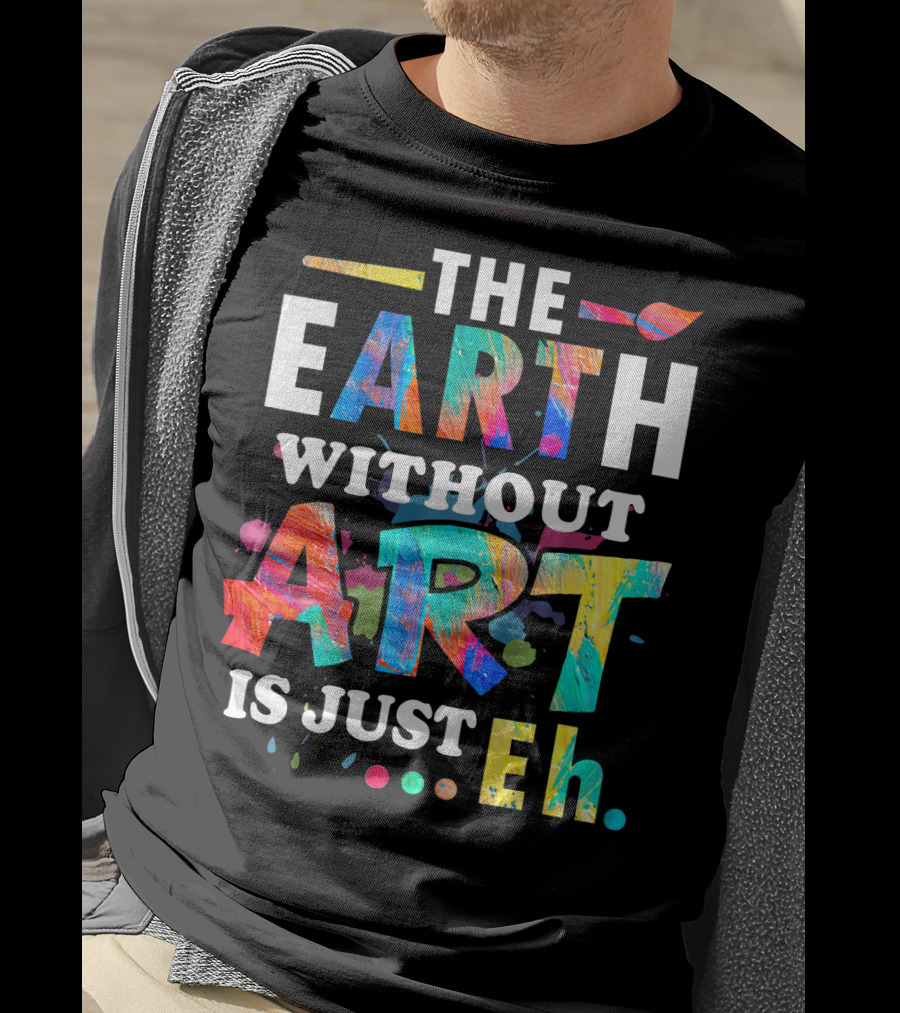 Art Teacher The Earth Without Art Is Just Eh T-Shirt