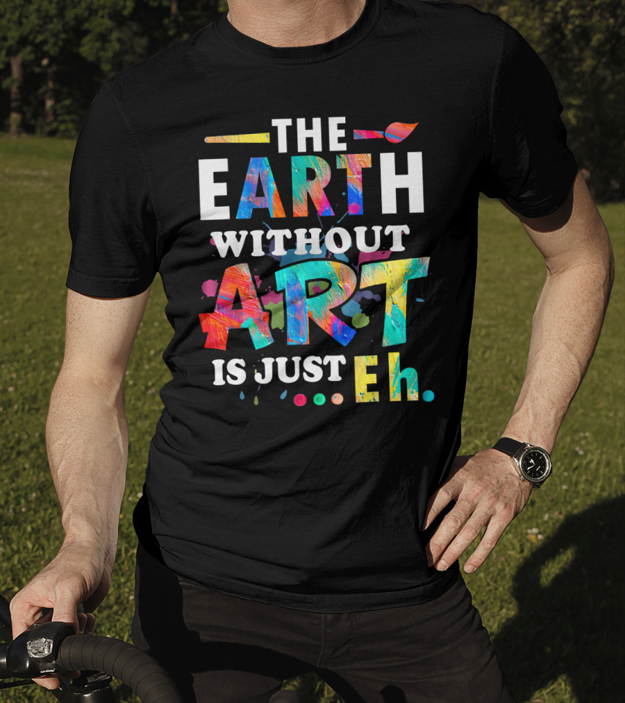 Art Teacher The Earth Without Art Is Just Eh T-Shirt