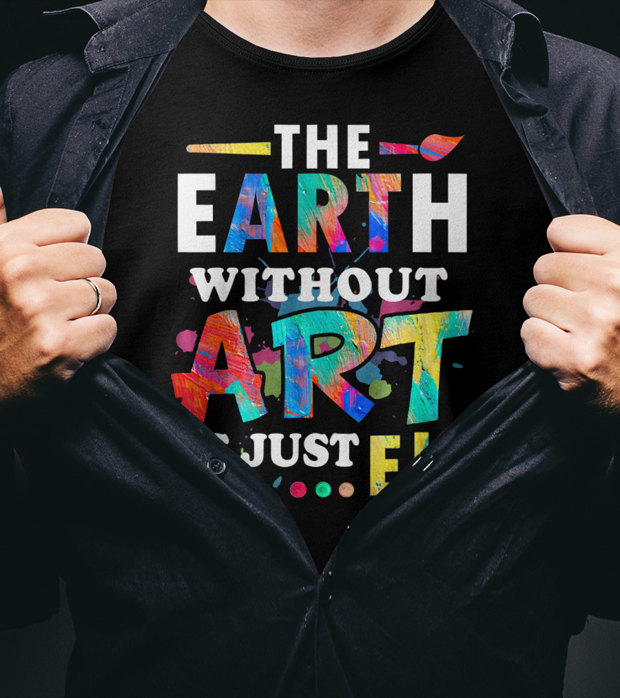 Art Teacher The Earth Without Art Is Just Eh T-Shirt
